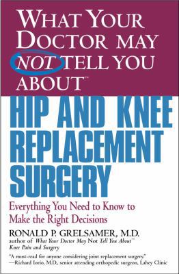 What Your Doctor May Not Tell You about (tm): Hip and Knee Replacement Surgery : Everything You Need to Know to Make the Right Decisions