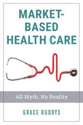 Market-Based Health Care: All Myth, No Reality 1538128357 Book Cover