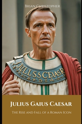 Julius Caesar: The Rise and Fall of a Roman Icon            Book Cover