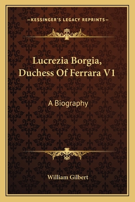 Lucrezia Borgia, Duchess Of Ferrara V1: A Biogr... 1163286869 Book Cover