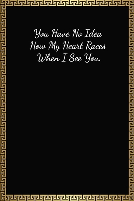 You Have No Idea How My Heart Races When I See You: Funny Valentines Gifts For Him, Lined Journal Notebook (120 Pages, 6 x 9 Inches)