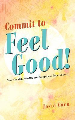 Commit to Feel Good!: Your Health, Wealth and H... 145250492X Book Cover