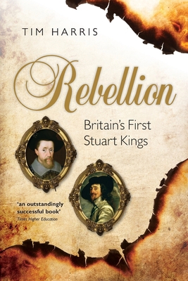 Rebellion: Britain's First Stuart Kings, 1567-1642 0198743114 Book Cover