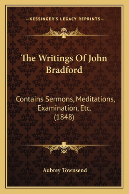 The Writings Of John Bradford: Contains Sermons... 1164079409 Book Cover