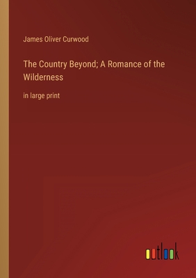 The Country Beyond; A Romance of the Wilderness... 3368335227 Book Cover