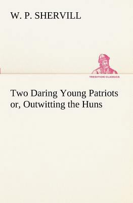 Two Daring Young Patriots or, Outwitting the Huns 3849171035 Book Cover