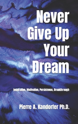 Never Give Up Your Dream: Inspiration, Motivati... B0BYRF6K31 Book Cover