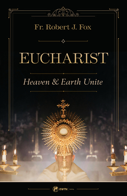 The Eucharist: Heaven & Earth Unite 1682784436 Book Cover
