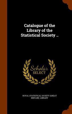 Catalogue of the Library of the Statistical Soc... 1345849729 Book Cover