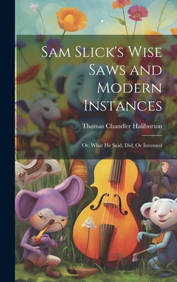 Sam Slick's Wise Saws and Modern Instances: Or,... 101981456X Book Cover