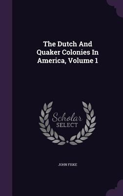 The Dutch and Quaker Colonies in America, Volume 1 1346990182 Book Cover