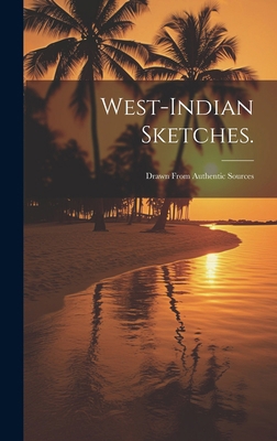 West-indian Sketches.: Drawn From Authentic Sou... 1020211717 Book Cover