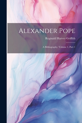 Alexander Pope: A Bibliography, Volume 1, part 1 1021724491 Book Cover