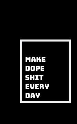 Make Dope Shit: Every Day, and Every Moment 1791758460 Book Cover