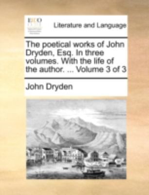 The Poetical Works of John Dryden, Esq. in Thre... 1140729209 Book Cover