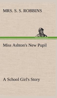 Miss Ashton's New Pupil A School Girl's Story 3849181944 Book Cover