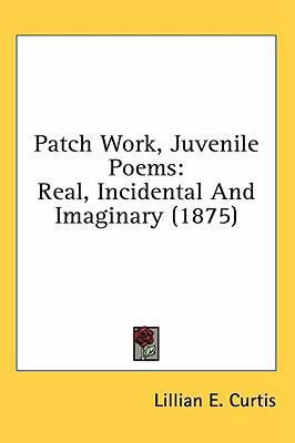 Patch Work, Juvenile Poems: Real, Incidental an... 1436638194 Book Cover