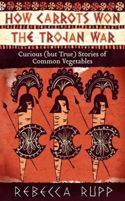 How Carrots Won the Trojan War: Curious (But Tr... 1603429689 Book Cover