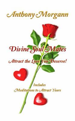 Divine Soul Mates ~ Attract the Love You Deserve! : Includes Meditations to Attract Yours