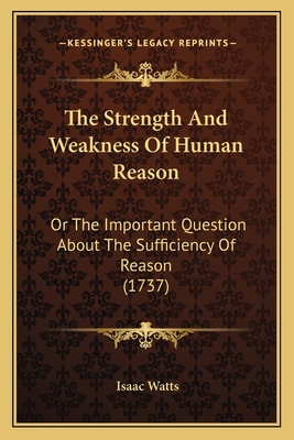 The Strength And Weakness Of Human Reason: Or T... 1166046303 Book Cover