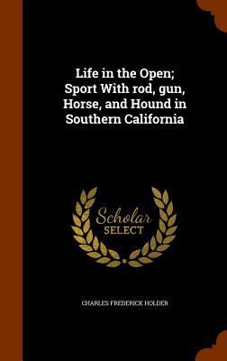 Life in the Open; Sport With rod, gun, Horse, a... 1346199701 Book Cover