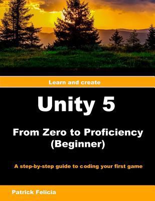 Unity 5 from Zero to Proficiency (Beginner): A ... 152290770X Book Cover