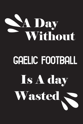 A day without Gaelic football is a day wasted 1658703324 Book Cover