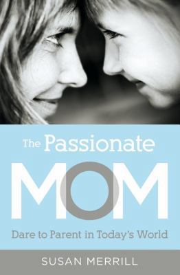 The Passionate Mom: Dare to Parent in Today's W... 1595555099 Book Cover