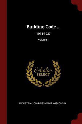 Building Code ...: 1914-1927; Volume 1 1375699733 Book Cover