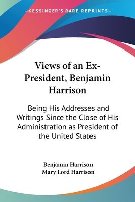 Views of an Ex-President, Benjamin Harrison: Be... 0548463565 Book Cover