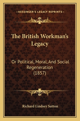The British Workman's Legacy: Or Political, Mor... 1167173171 Book Cover