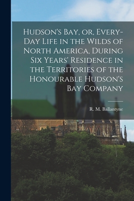 Hudson's Bay, or, Every-day Life in the Wilds o... 1015025242 Book Cover