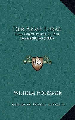 Der Arme Lukas: Eine Geschichte In Der Dammerun... [German] 1167579240 Book Cover