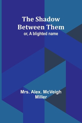 The shadow between them; or, A blighted name 9357973001 Book Cover