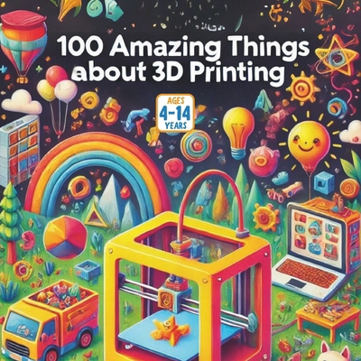 100 Amazing Things About 3D Printing B0F9PLSV7V Book Cover
