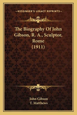 The Biography Of John Gibson, R. A., Sculptor, ... 1166184188 Book Cover