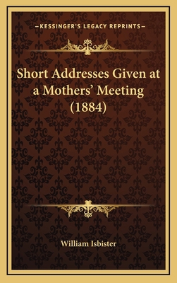 Short Addresses Given at a Mothers' Meeting (1884) 1168775353 Book Cover