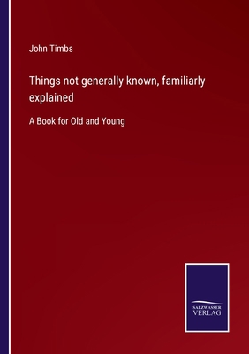 Things not generally known, familiarly explaine... 3752580763 Book Cover