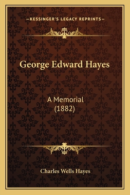 George Edward Hayes: A Memorial (1882) 1166028682 Book Cover