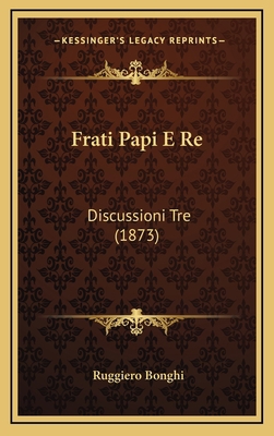 Frati Papi E Re: Discussioni Tre (1873) [Italian] 1168557453 Book Cover