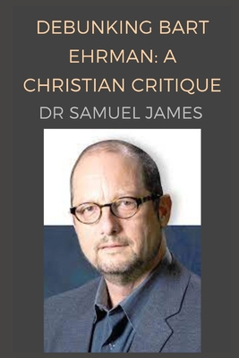 Debunking Bart Ehrman: A Christian Critique B0FJYDF4KQ Book Cover