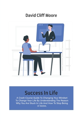 Success In Life: A Crash Course Guide To Changi... 1802666672 Book Cover