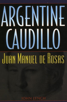 Argentine Caudillo: Juan Manuel de Rosas 0842028978 Book Cover