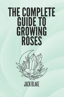 The Complete Guide To growing Roses B0D9XYKMTR Book Cover
