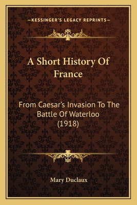 A Short History Of France: From Caesar's Invasi... 1164549170 Book Cover