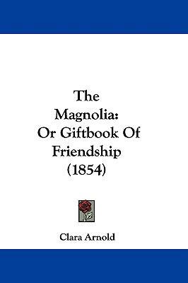 The Magnolia: Or Giftbook of Friendship (1854) 1104565889 Book Cover