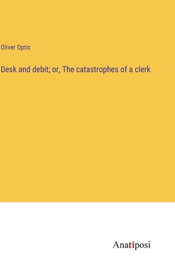 Desk and debit; or, The catastrophes of a clerk 3382178753 Book Cover