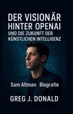 Der Visionär Hinter OpenAI Und Die Zukunft Der ... [German] B0FZ3QTJPB Book Cover