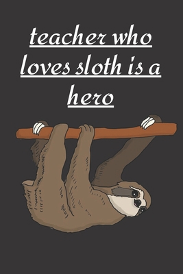 Teacher who loves sloth is a hero: Funny Cute sloth Valentine's Day Notebook Journal Gift for teacher ,for teacher,son,daughter,for ... some love,math,dance,history,english,spanish