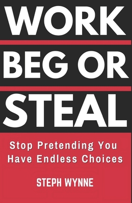 Work, Beg, or Steal: Stop Pretending You Have E... B0DYXZHVV1 Book Cover